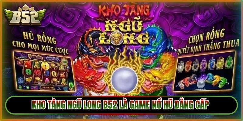 Kho tàng ngũ long B52 là game nổ hũ đẳng cấp với đồ họa 3D sắc nét