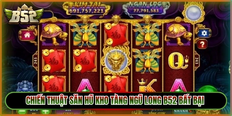 Chiến thuật săn hũ kho tàng ngũ long B52 bất bại cho thành viên