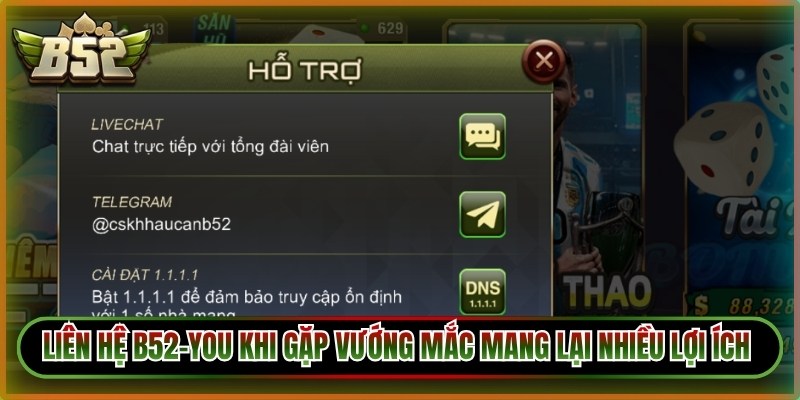 Liên hệ B52-You khi gặp vướng mắc mang lại rất nhiều lợi ích thiết thực