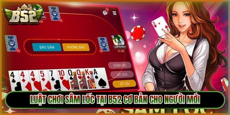 Sâm Lốc B52 - Game Bài Đổi Thưởng Hot Cùng Mẹo Luôn Thắng 2 Luật chơi sâm lốc tại B52 cơ bản cho người mới