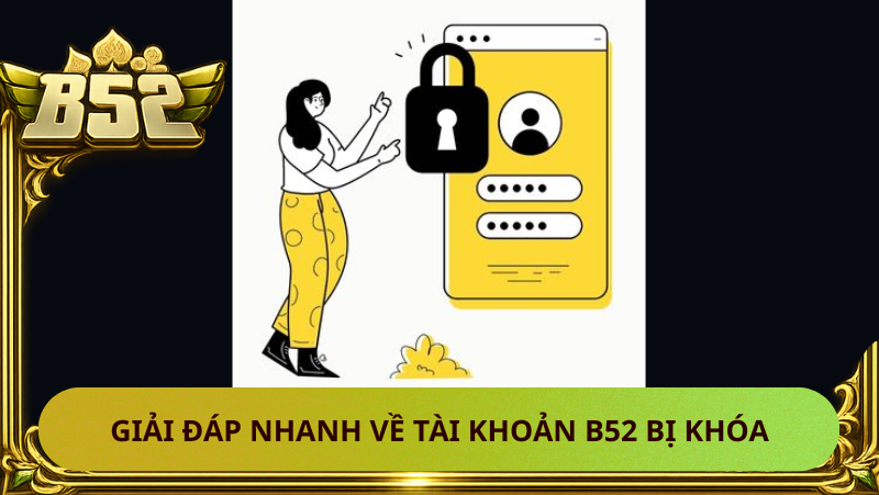 Tài Khoản B52 Bị Khóa – Nguyên Nhân Và Cách Mở Lại 2 Giai Dap Nhanh Ve Tai Khoan B52 Bi Khoa