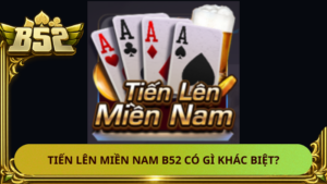 Tien Len Mien Nam B52 Co Gi Khac Biet